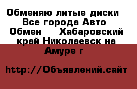 Обменяю литые диски  - Все города Авто » Обмен   . Хабаровский край,Николаевск-на-Амуре г.